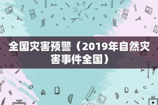 全国灾害预警（2019年自然灾害事件全国）