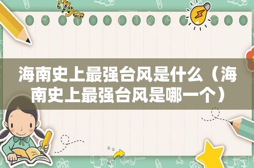 海南史上最强台风是什么（海南史上最强台风是哪一个）