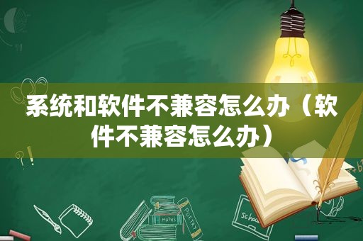 系统和软件不兼容怎么办（软件不兼容怎么办）