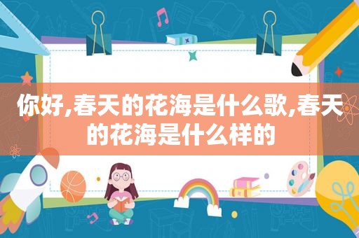 你好,春天的花海是什么歌,春天的花海是什么样的