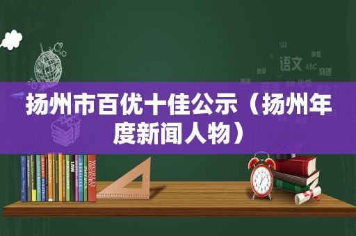 扬州市百优十佳公示（扬州年度新闻人物）