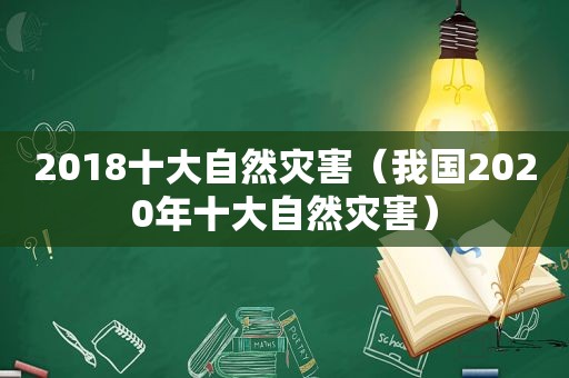 2018十大自然灾害（我国2020年十大自然灾害）