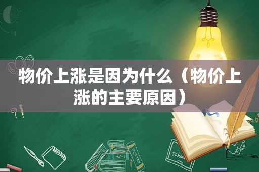 物价上涨是因为什么（物价上涨的主要原因）