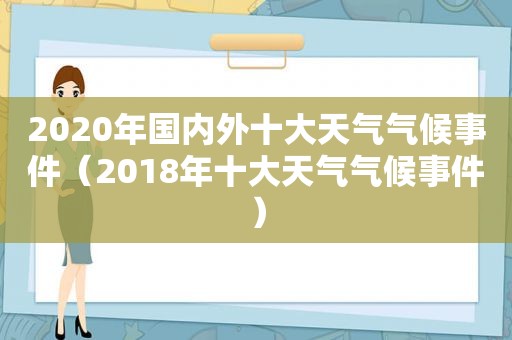 2020年国内外十大天气气候事件（2018年十大天气气候事件）
