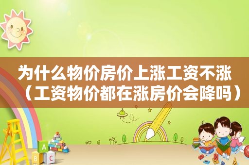 为什么物价房价上涨工资不涨（工资物价都在涨房价会降吗）