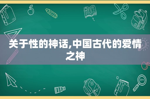 关于性的神话,中国古代的爱情之神