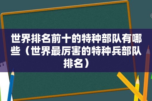 世界排名前十的特种部队有哪些（世界最厉害的特种兵部队排名）