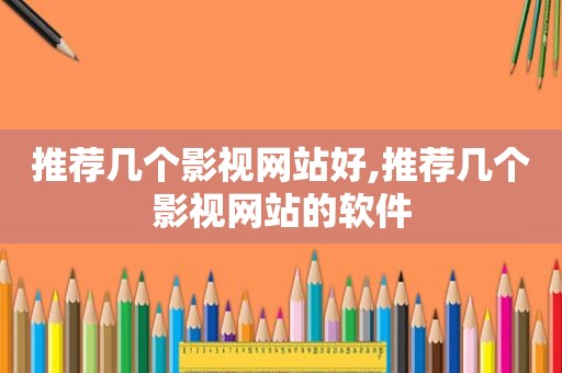 推荐几个影视网站好,推荐几个影视网站的软件