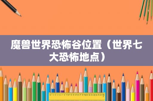 魔兽世界恐怖谷位置（世界七大恐怖地点）