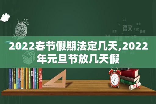 2022春节假期法定几天,2022年元旦节放几天假