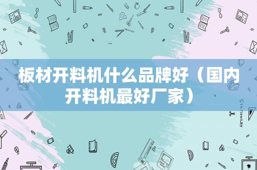 板材开料机什么品牌好（国内开料机最好厂家）