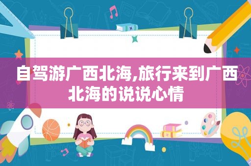 自驾游广西北海,旅行来到广西北海的说说心情