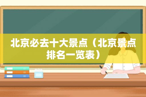 北京必去十大景点（北京景点排名一览表）