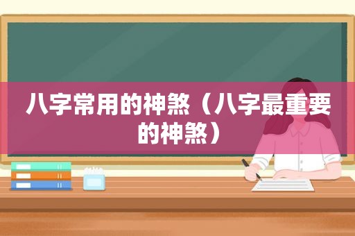 八字常用的神煞（八字最重要的神煞）