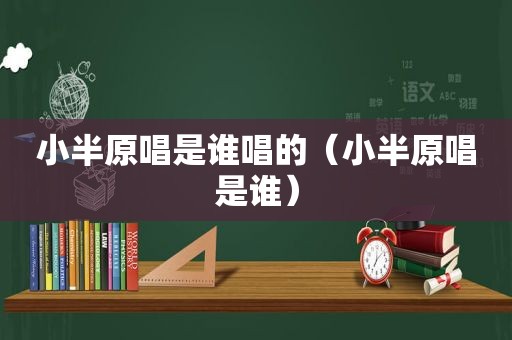 小半原唱是谁唱的（小半原唱是谁）