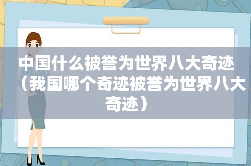 中国什么被誉为世界八大奇迹（我国哪个奇迹被誉为世界八大奇迹）