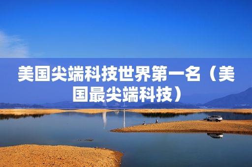 美国尖端科技世界第一名（美国最尖端科技）
