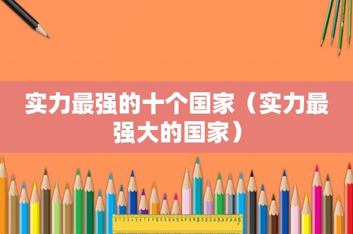 实力最强的十个国家（实力最强大的国家）