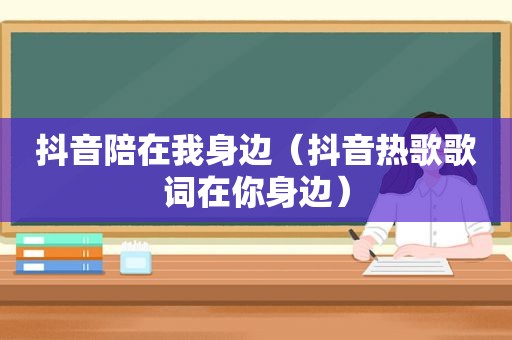 抖音陪在我身边（抖音热歌歌词在你身边）