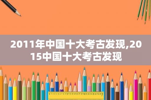2011年中国十大考古发现,2015中国十大考古发现
