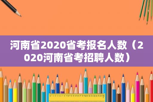 河南省2020省考报名人数（2020河南省考招聘人数）