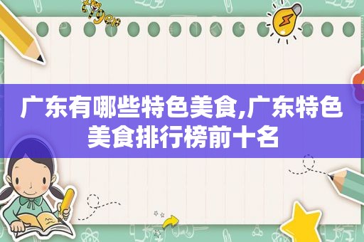 广东有哪些特色美食,广东特色美食排行榜前十名