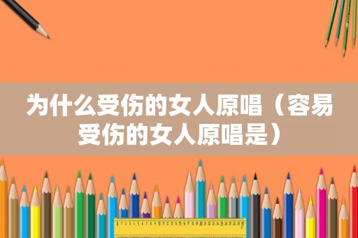 为什么受伤的女人原唱（容易受伤的女人原唱是）