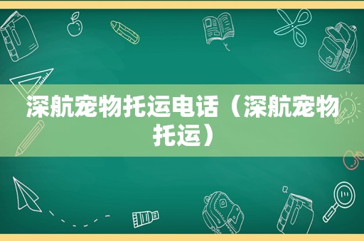 深航宠物托运电话（深航宠物托运）