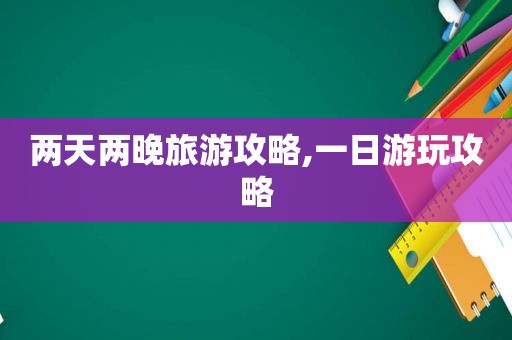 两天两晚旅游攻略,一日游玩攻略