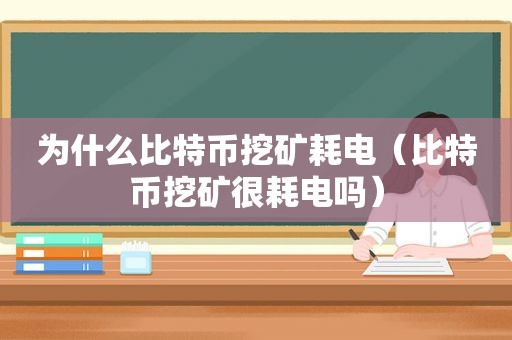为什么比特币挖矿耗电（比特币挖矿很耗电吗）