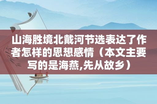 山海胜境北戴河节选表达了作者怎样的思想感情（本文主要写的是海燕,先从故乡）