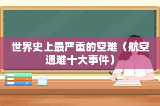 世界史上最严重的空难（航空遇难十大事件）