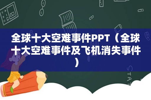 全球十大空难事件PPT（全球十大空难事件及飞机消失事件）