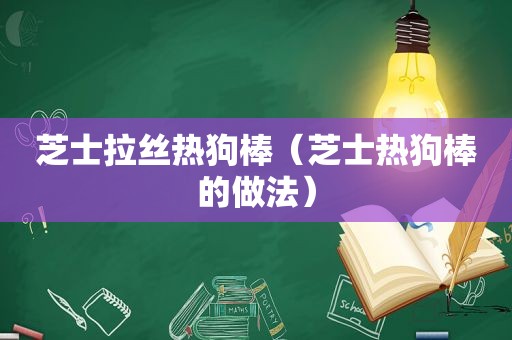 芝士拉丝热狗棒（芝士热狗棒的做法）