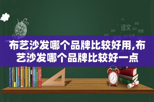 布艺沙发哪个品牌比较好用,布艺沙发哪个品牌比较好一点