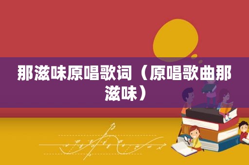 那滋味原唱歌词（原唱歌曲那滋味）