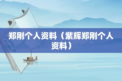 郑刚个人资料（紫辉郑刚个人资料）