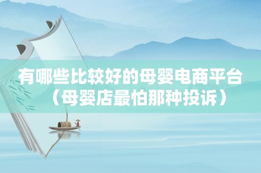 有哪些比较好的母婴电商平台（母婴店最怕那种投诉）
