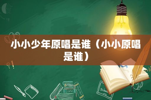 小小少年原唱是谁（小小原唱是谁）
