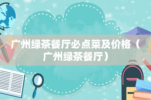 广州绿茶餐厅必点菜及价格（广州绿茶餐厅）