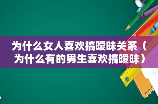为什么女人喜欢搞暧昧关系（为什么有的男生喜欢搞暧昧）