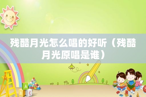 残酷月光怎么唱的好听（残酷月光原唱是谁）