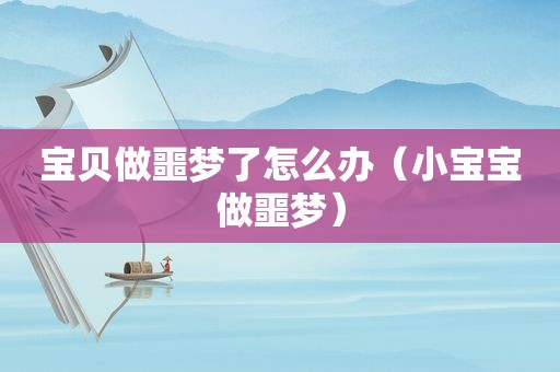 宝贝做噩梦了怎么办（小宝宝做噩梦）