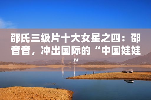 邵氏 *** 十大女星之四：邵音音，冲出国际的“中国娃娃”