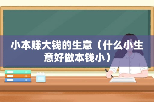 小本赚大钱的生意（什么小生意好做本钱小）
