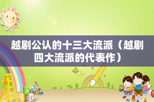 越剧公认的十三大流派（越剧四大流派的代表作）