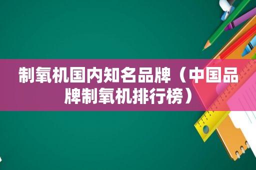 制氧机国内知名品牌（中国品牌制氧机排行榜）