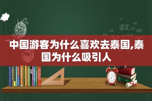 中国游客为什么喜欢去泰国,泰国为什么吸引人
