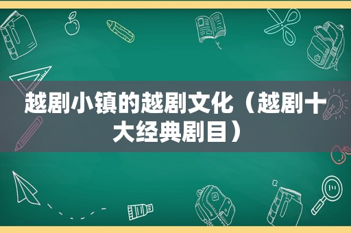 越剧小镇的越剧文化（越剧十大经典剧目）