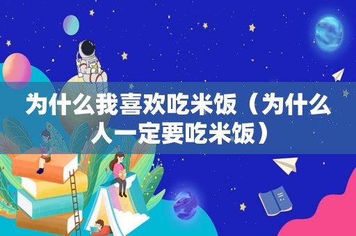 为什么我喜欢吃米饭（为什么人一定要吃米饭）